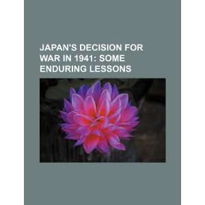 Japans decision for war in 1941 some enduring lessons U.S 