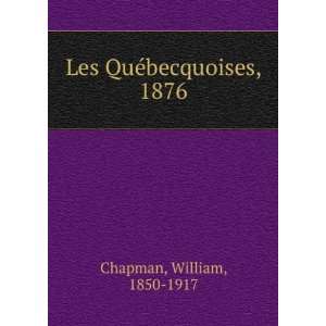  Les QuÃ©becquoises, 1876 William, 1850 1917 Chapman 