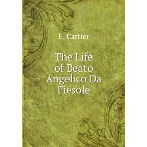  The Life of Beato Angelico Da Fiesole E. Cartier Books