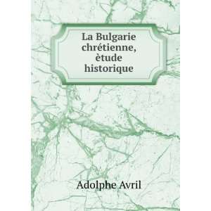   La Bulgarie chrÃ©tienne, Ã¨tude historique Adolphe Avril Books