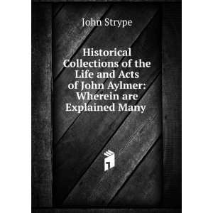   Acts of John Aylmer Wherein are Explained Many . John Strype Books