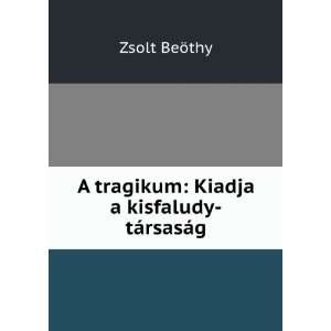   tragikum Kiadja a kisfaludy tÃ¡rsasÃ¡g Zsolt BeÃ¶thy Books