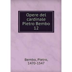   Opere del cardinale Pietro Bembo. 12 Pietro, 1470 1547 Bembo Books