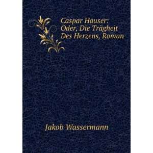  Caspar Hauser Oder, Die TrÃ¤gheit Des Herzens, Roman 