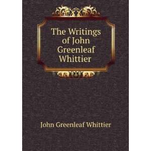   Writings of John Greenleaf Whittier . Whittier John Greenleaf Books