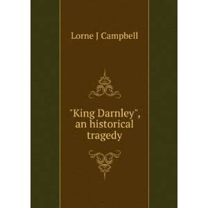    King Darnley, an historical tragedy Lorne J Campbell Books