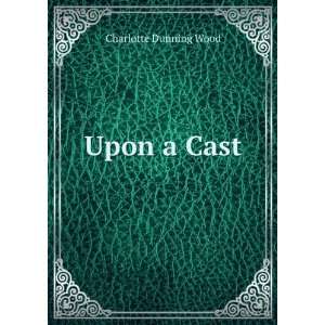  Upon a Cast Charlotte Dunning Wood Books