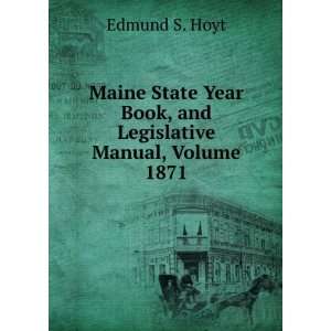 Maine State Year Book, and Legislative Manual, Volume 1871 Edmund S 