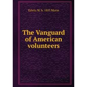    The Vanguard of American volunteers Edwin W. b. 1855 Morse Books