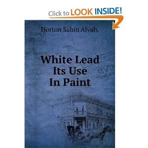  White Lead Its Use In Paint Horton Sabin Alvah. Books