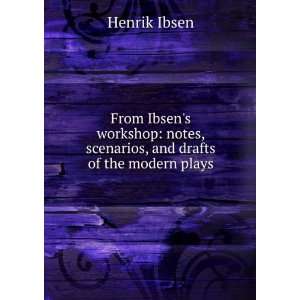   notes, scenarios, and drafts of the modern plays Henrik Ibsen Books