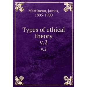  Types of ethical theory. v.2 James, 1805 1900 Martineau 