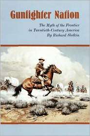 Gunfighter Nation The Myth of the Frontier in Twentieth Century 