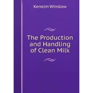  The Production and Handling of Clean Milk Kenelm Winslow Books