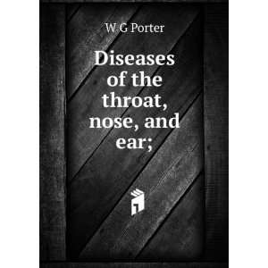 Diseases of the throat, nose, and ear; W G Porter  Books