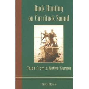   on Currituck Sound Tales from a Native Gunner Travis Morris Books