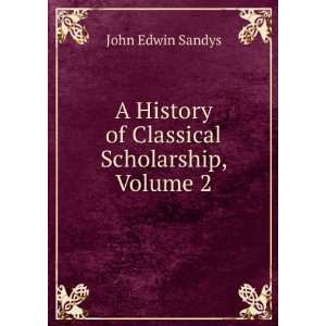  A History of Classical Scholarship, Volume 2 John Edwin 
