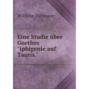   Studie Ã¼ber Goethesiphigenie auf Tauris. Wilhelm Bittmann Books