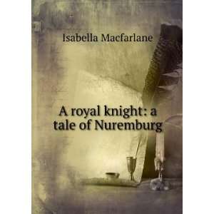    A royal knight a tale of Nuremburg Isabella Macfarlane Books