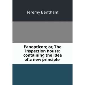   house containing the idea of a new principle . Jeremy Bentham Books