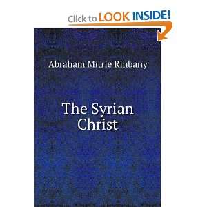 The Syrian Christ Abraham Mitrie Rihbany Books