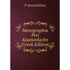    Monographia Peri Koutsovlachn (Greek Edition) P Aravantinos Books