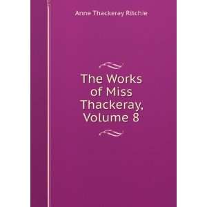   The Works of Miss Thackeray, Volume 8 Anne Thackeray Ritchie Books