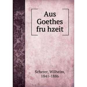  Aus Goethes fruÌ?hzeit Wilhelm, 1841 1886 Scherer Books