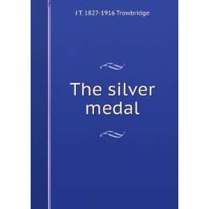  The silver medal J T. 1827 1916 Trowbridge Books