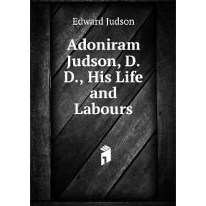  Adoniram Judson, D.D., His Life and Labours Edward Judson 