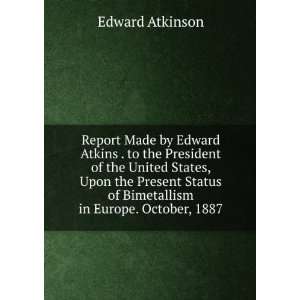 Report Made by Edward Atkins . to the President of the United States 