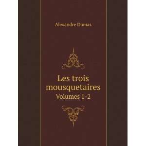  Les trois mousquetaires. Volumes 1 2 Alexandre Dumas 