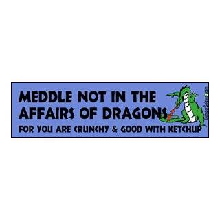Meddle not in the affairs of dragons for you are crunchy and good with 