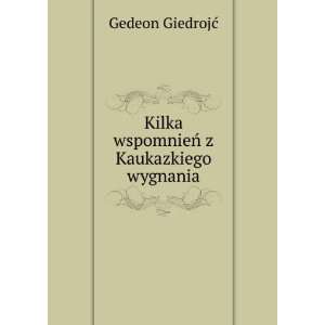 Kilka wspomnieÅ z Kaukazkiego wygnania Gedeon GiedrojÄ?  