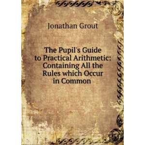 The Pupils Guide to Practical Arithmetic Containing All the Rules 