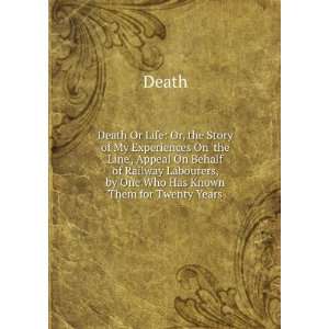  Death Or Life Or, the Story of My Experiences On the 