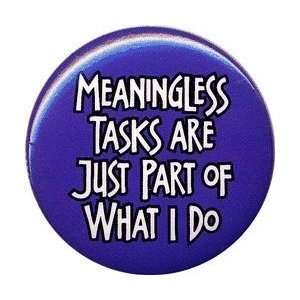 MEANINGLESS TASKS ARE JUST PART OF WHAT I DO Pinback Button 1.25 Pin 