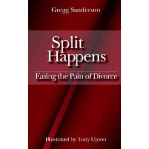 Split Happens Easing the Pain of Divorce Gregg Sanderson 