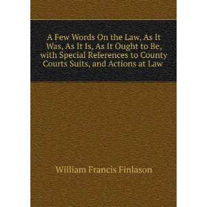   County Courts Suits, and Actions at Law . William Francis Finlason