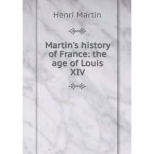   Martins history of France the age of Louis XIV Henri Martin Books