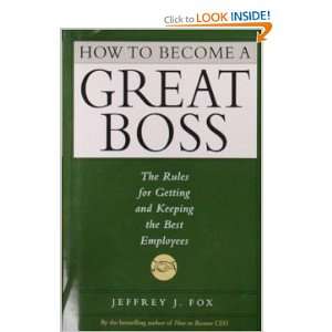 How To Become A Great Boss The Rules For Getting And Keeping The Best 