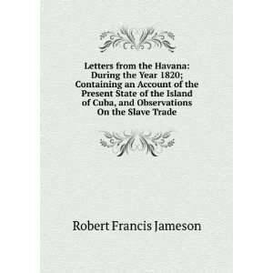   Island of Cuba, and Observations On the Slave Trade Robert Francis