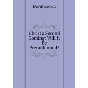  Christs Second Coming Will It Be Premillennial? David 