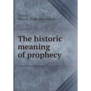  The historic meaning of prophecy Mary A. [from old 