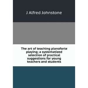 The art of teaching pianoforte playing; a systematized selection of 