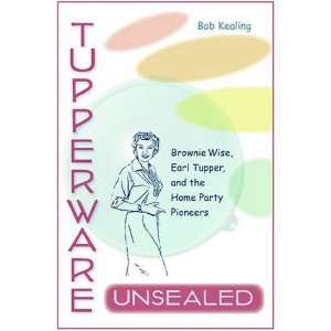  Tupperware Unsealed Brownie Wise, Earl Tupper, and the 