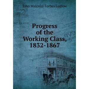   of the Working Class, 1832 1867 John Malcolm Forbes Ludlow Books