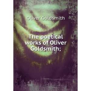    The Poetical Works of Oliver Goldsmith Goldsmith Oliver Books